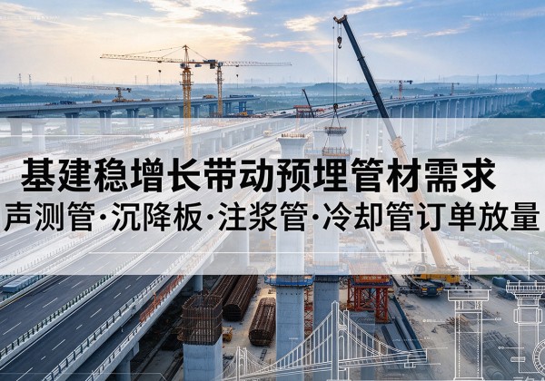 无极基建稳增长带动预埋监测管材需求，声测管、沉降板、注浆管订单持续放量